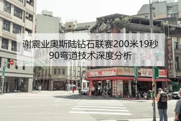 谢震业奥斯陆钻石联赛200米19秒90弯道技术深度分析
