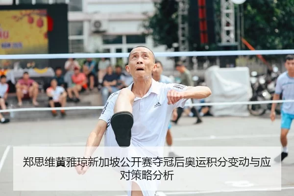 郑思维黄雅琼新加坡公开赛夺冠后奥运积分变动与应对策略分析